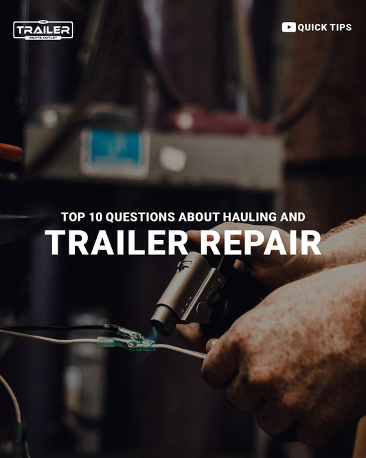 Top 10 questions asked about trailer hauling and trailer repair!