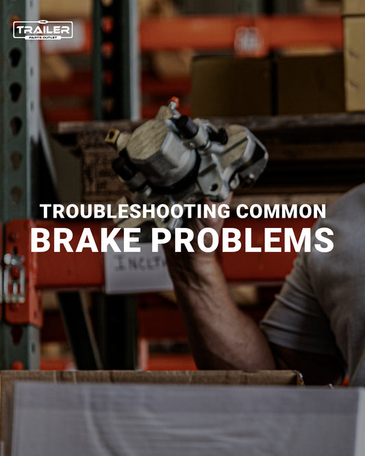 Troubleshooting Common Brake Problems with The Trailer Parts Outlet