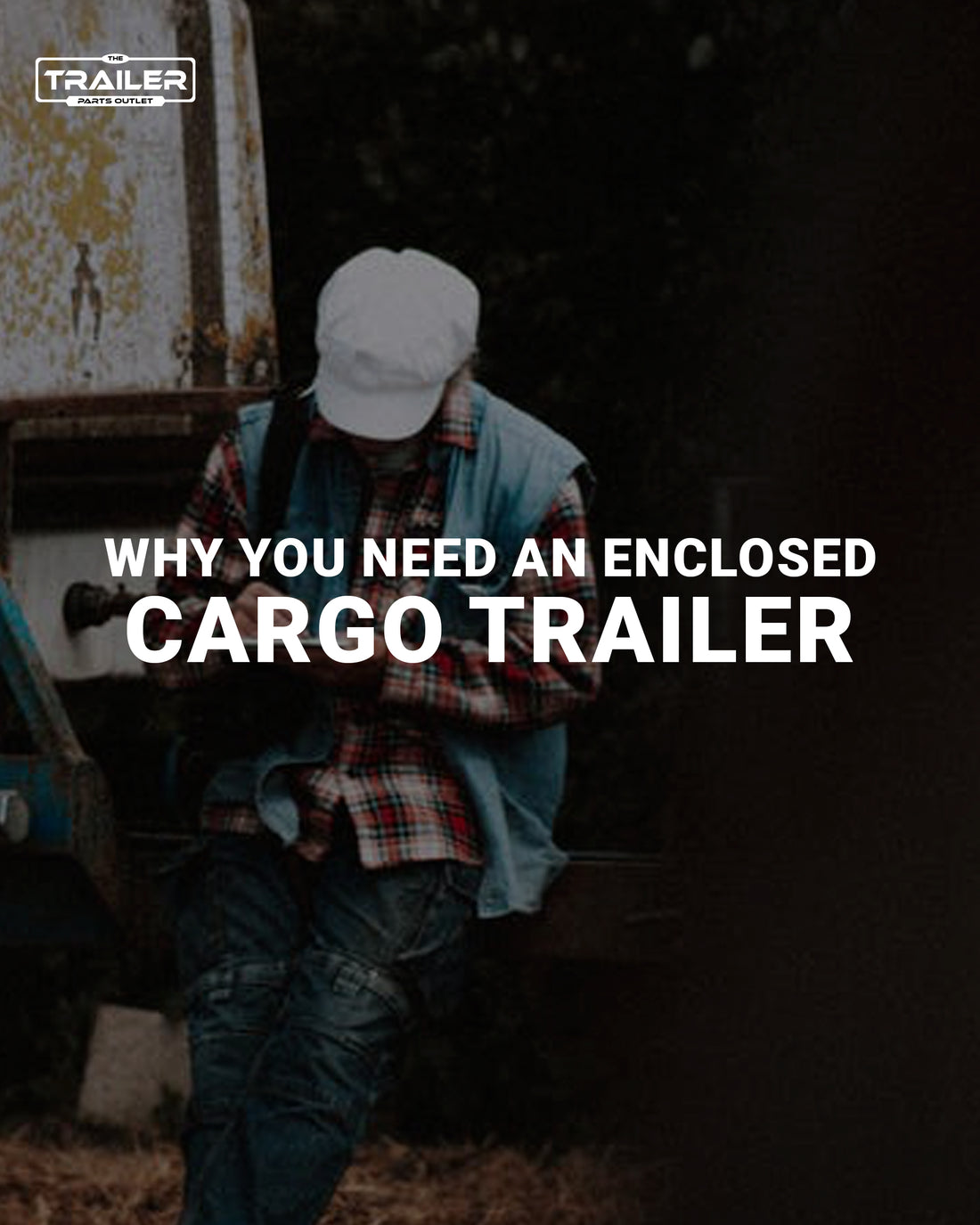 Why You Need an Enclosed Cargo Trailer
